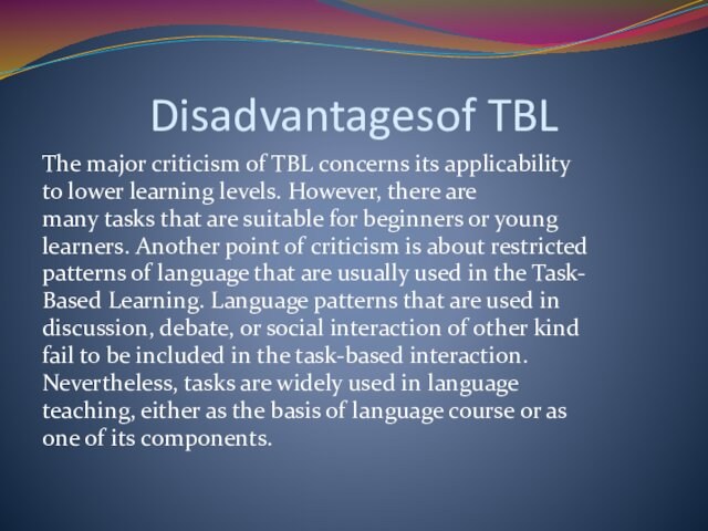 Disadvantagesof TBLThe major criticism of TBL concerns its applicabilityto lower learning levels. However, there aremany