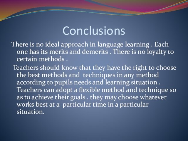 ConclusionsThere is no ideal approach in language learning . Each one has its merits and