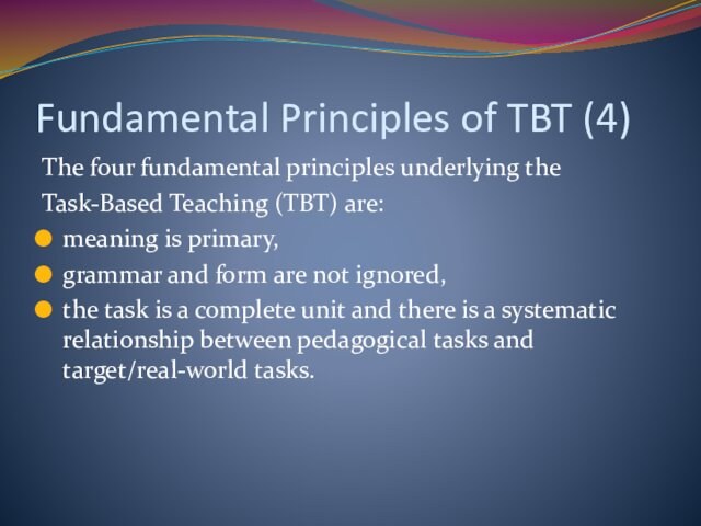 Fundamental Principles of TBT (4)The four fundamental principles underlying theTask-Based Teaching (TBT) are: meaning is