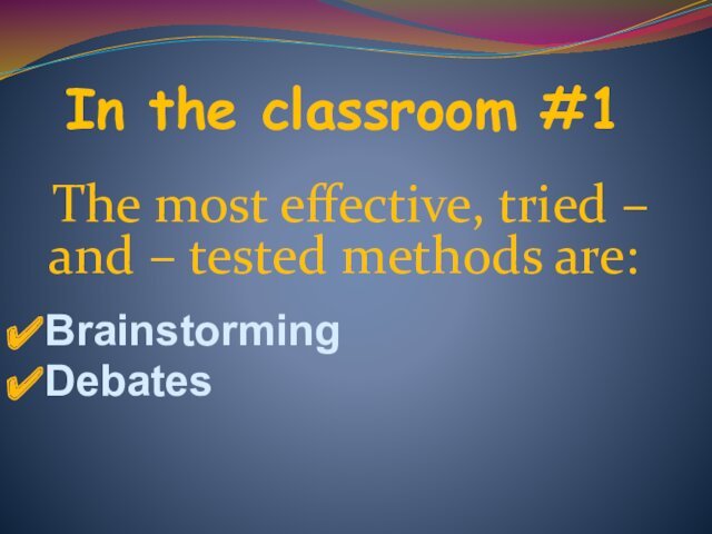 In the classroom #1 The most effective, tried – and – tested methods are:BrainstormingDebates