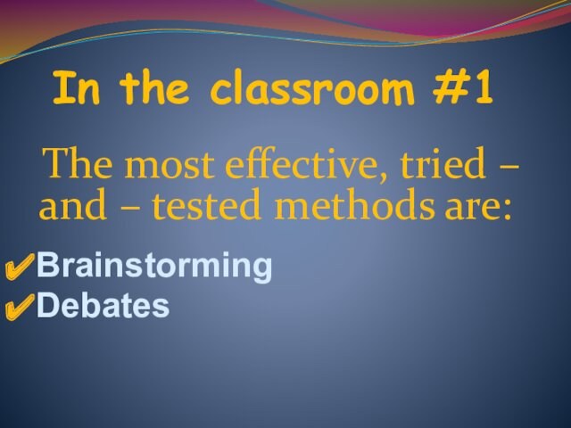 In the classroom #1 The most effective, tried – and – tested methods are:BrainstormingDebates