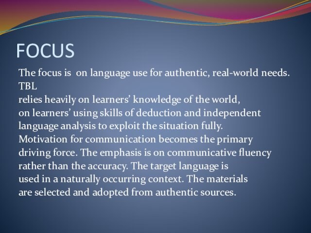 FOCUSThe focus is on language use for authentic, real-world needs. TBLrelies heavily on learners’ knowledge