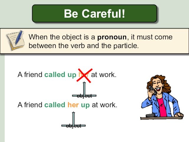 A friend called her up at work.Be Careful!When the object is a pronoun, it must