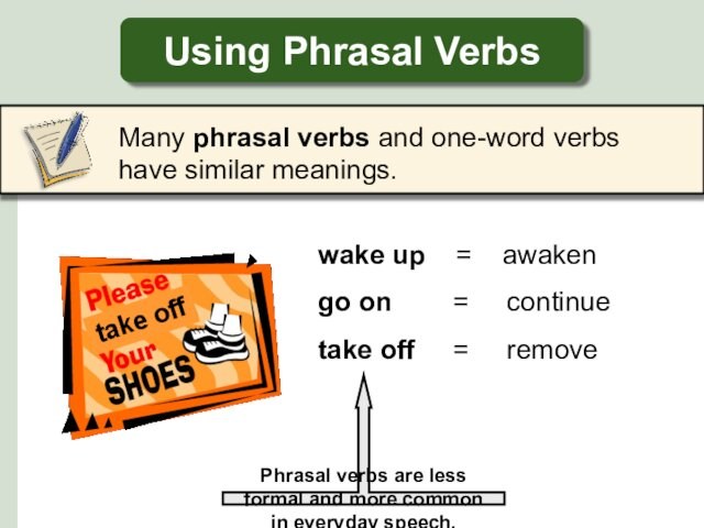 Using Phrasal Verbs	Many phrasal verbs and one-word verbs have similar meanings.wake up = awakengo on