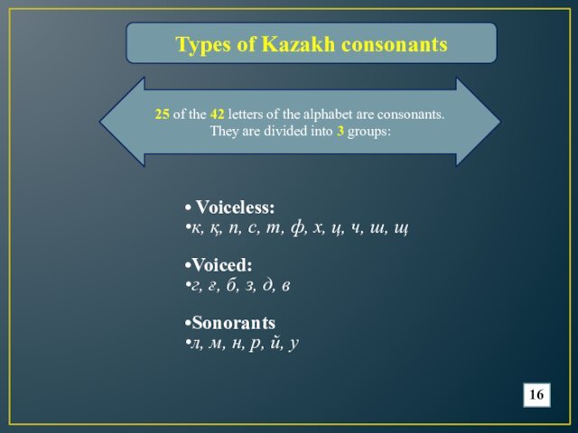 divided into 3 groups:Types of Kazakh consonants Voiceless:к, қ, п, с, т, ф, х, ц,