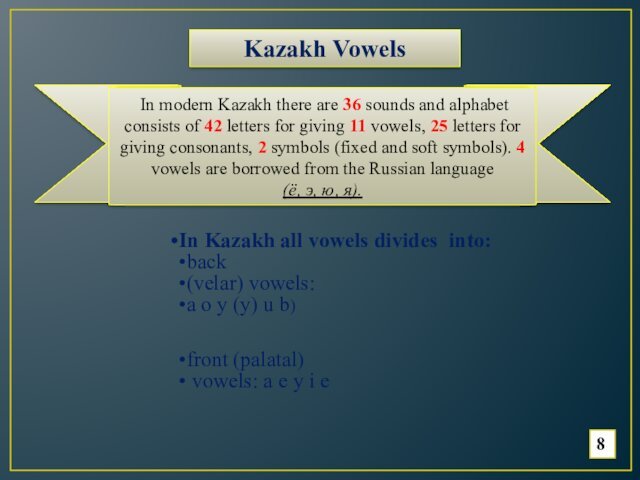 8In Kazakh all vowels divides into:back (velar) vowels:a o y (y) u b)front (palatal) vowels: a