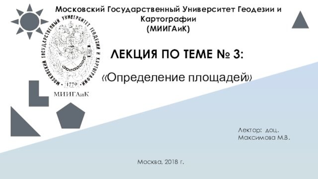 Московский Государственный Университет Геодезии и Картографии (МИИГАиК)ЛЕКЦИЯ ПО ТЕМЕ № 3:«Определение площадей»Москва, 2018 г.Лектор: доц.