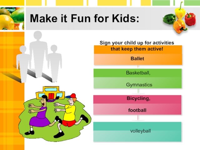 Make it Fun for Kids:Balletfootball Sign your child up for activities that keep them active!Bicycling,