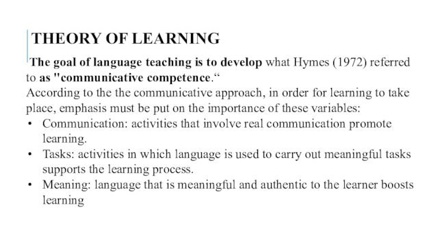 THEORY OF LEARNING The goal of language teaching is to develop what Hymes (1972)