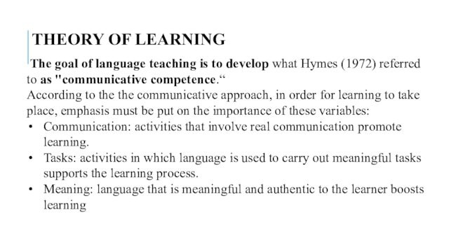THEORY OF LEARNING  The goal of language teaching is to develop what Hymes (1972) referred to as