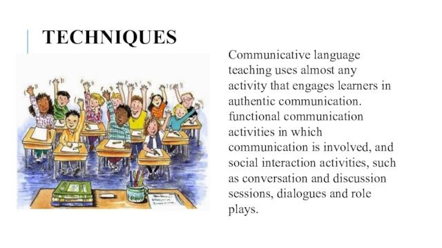 TECHNIQUES Communicative language teaching uses almost any activity that engages learners in