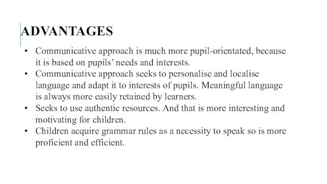 ADVANTAGESCommunicative approach is much more pupil-orientated, because it is based on pupils’