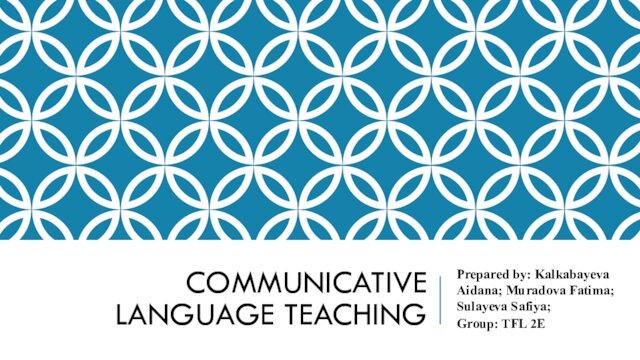 COMMUNICATIVE LANGUAGE TEACHINGPrepared by: Kalkabayeva Aidana; Muradova Fatima; Sulayeva Safiya;Group: TFL 2E