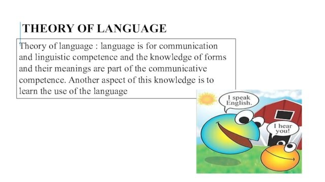 THEORY OF LANGUAGE Theory of language : language is for communication and linguistic competence and
