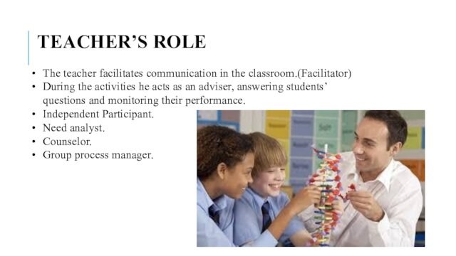 TEACHER’S ROLEThe teacher facilitates communication in the classroom.(Facilitator)During the activities he acts as an adviser,