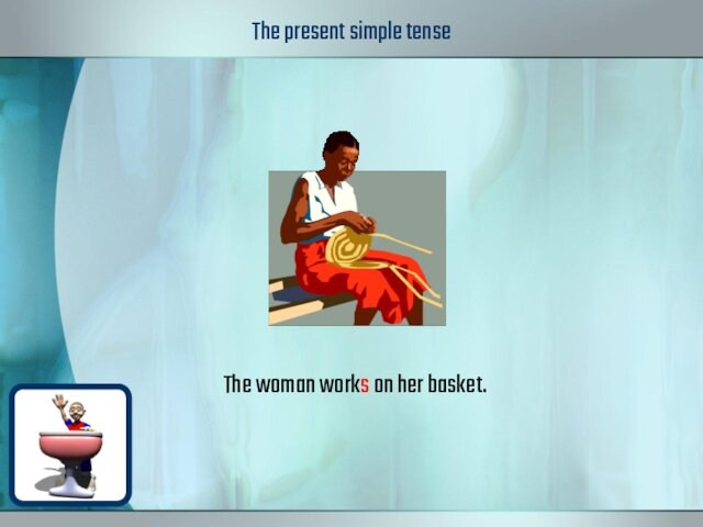 The present simple tense The woman works on her basket.