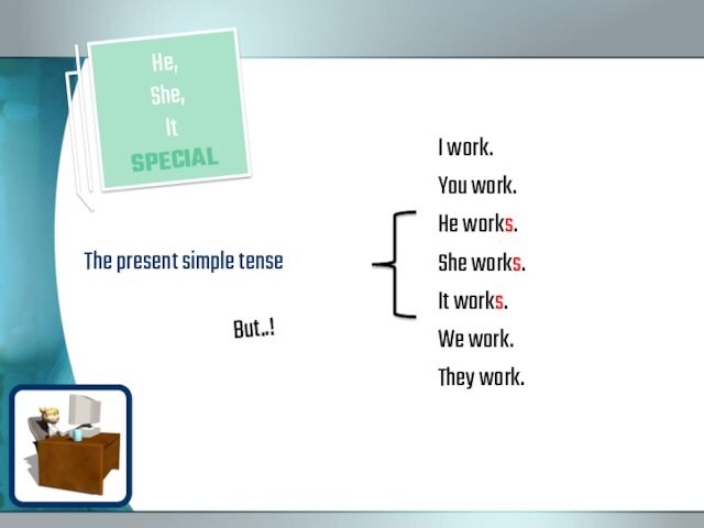 The present simple tense    I work. You work. He works. She works.