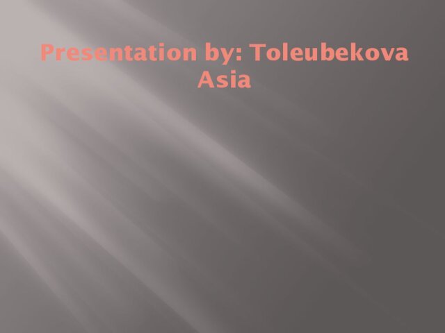 Presentation by: Toleubekova Asia