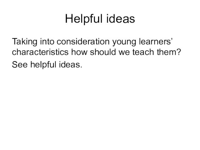 Helpful ideas Taking into consideration young learners’ characteristics how should we teach