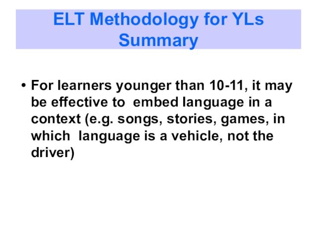 ELT Methodology for YLs SummaryFor learners younger than 10-11, it may be effective to embed