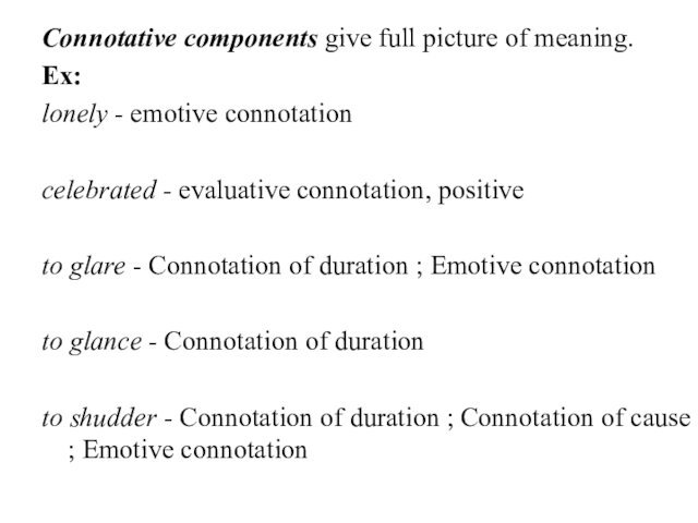 Connotative components give full picture of meaning.Ex:lonely - emotive connotationcelebrated - evaluative connotation, positive to glare