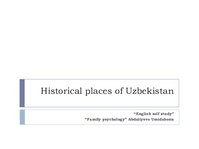 Historical places of Uzbekistan“English self study”“Family psychology” Abdaliyeva Umidabonu