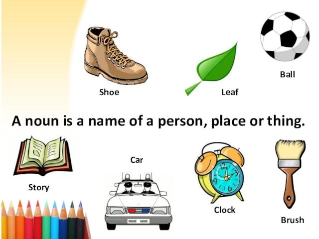 A noun is a name of a person, place or thing. Shoe Leaf Ball Car