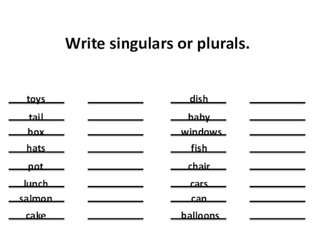 Write singulars or plurals.toystailboxhatspotlunchsalmoncakedishbabywindowsfishchaircarscanballoons