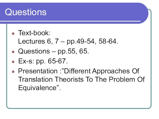 Questions Text-book: Lectures 6, 7 – pp.49-54, 58-64.Questions – pp.55, 65.Ex-s: pp. 65-67.Presentation :”Different Approaches