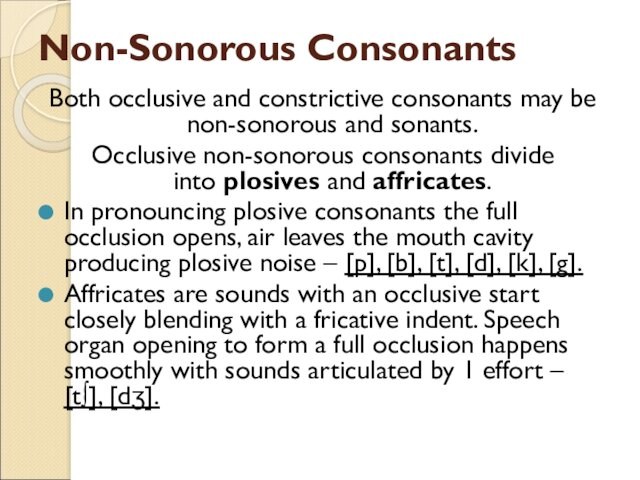 Non-Sonorous ConsonantsBoth occlusive and constrictive consonants may be non-sonorous and sonants.Occlusive non-sonorous consonants divide into plosives and affricates. In