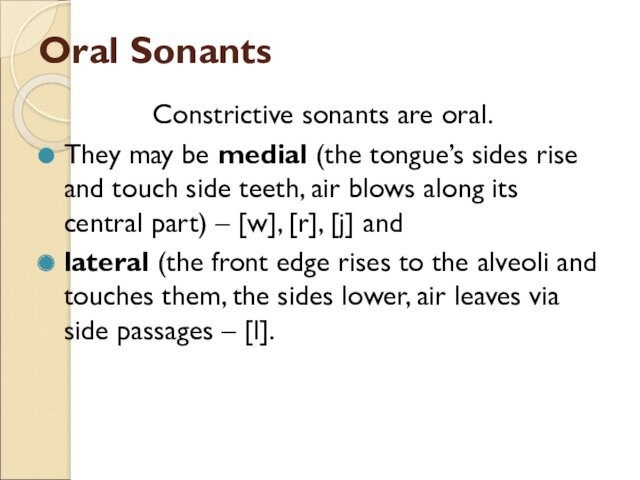 Oral SonantsConstrictive sonants are oral. They may be medial (the tongue’s sides rise and touch side teeth,