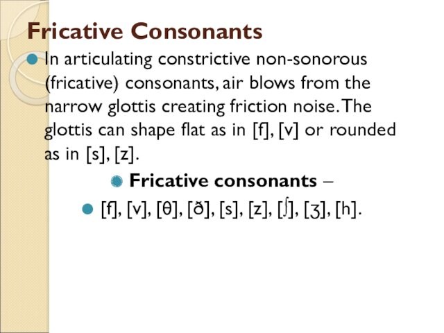 Fricative ConsonantsIn articulating constrictive non-sonorous (fricative) consonants, air blows from the narrow glottis creating friction