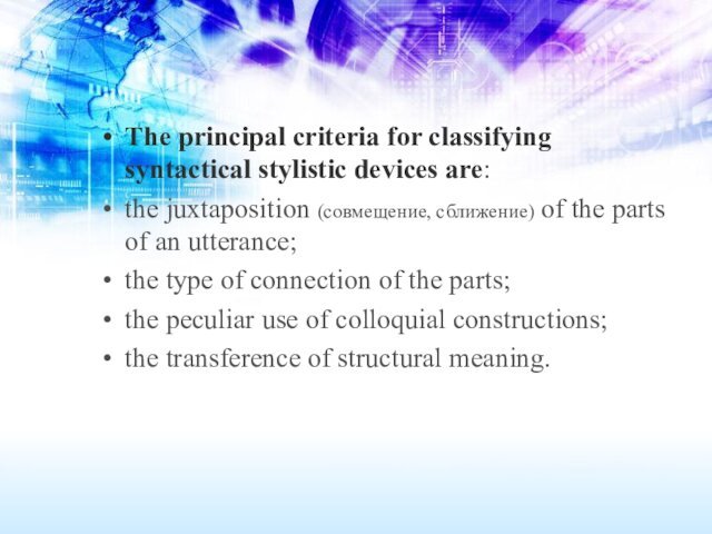 The principal criteria for classifying syntactical stylistic devices are: the juxtaposition (совмещение,