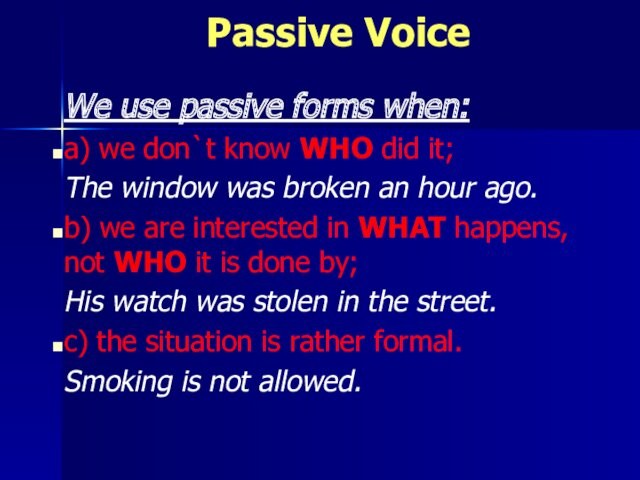 Passive VoiceWe use passive forms when:a) we don`t know WHO did it;The window was broken