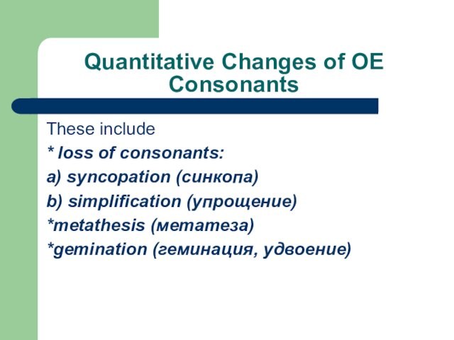 Quantitative Сhanges of OE Consonants These include* loss of consonants:a) syncopation (синкопа)b) simplification (упрощение)*metathesis (метатеза)*gemination