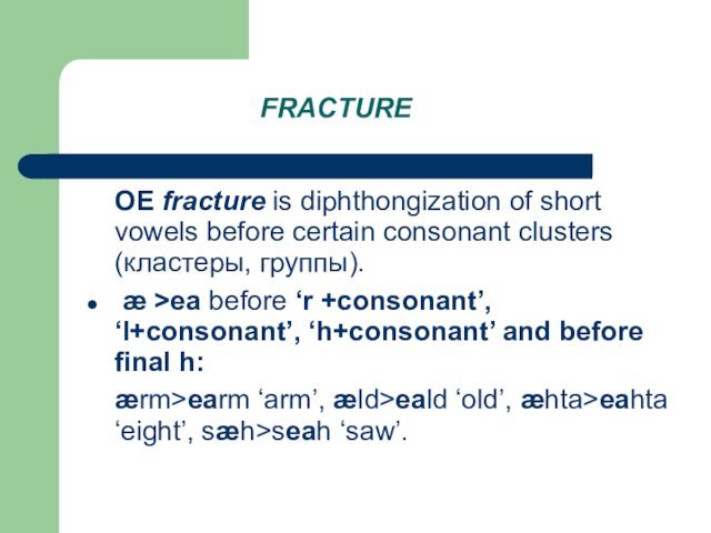 FRACTURE	OE fracture is diphthongization of short vowels before certain consonant clusters (кластеры,