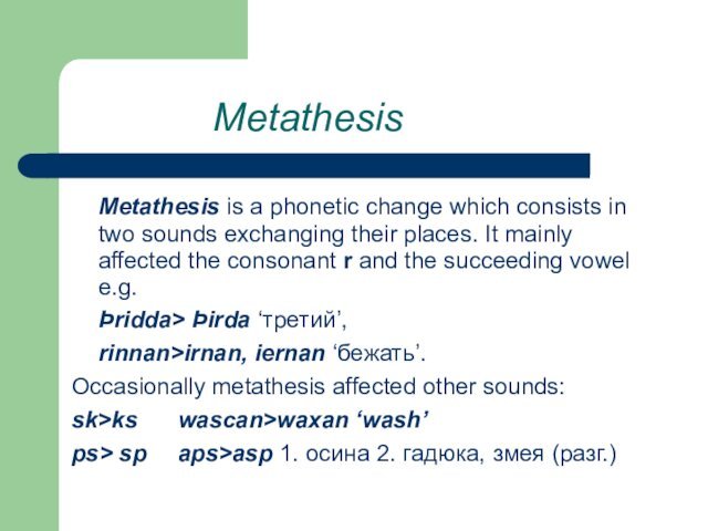 Metathesis 	Metathesis is a phonetic change which consists in two sounds exchanging