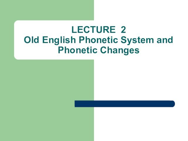 LECTURE 2 Old English Phonetic System and Phonetic Changes
