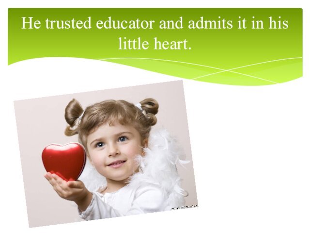 He trusted educator and admits it in his little heart.