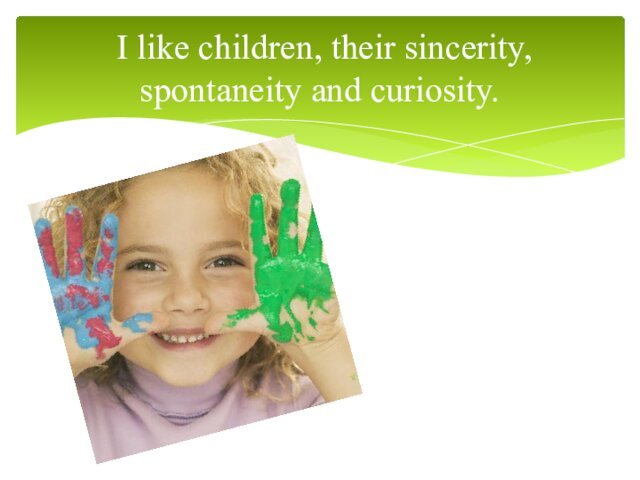  I like children, their sincerity, spontaneity and curiosity.
