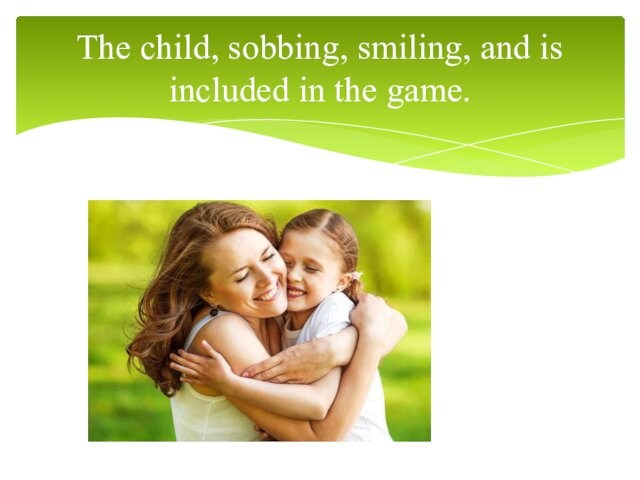 The child, sobbing, smiling, and is included in the game.