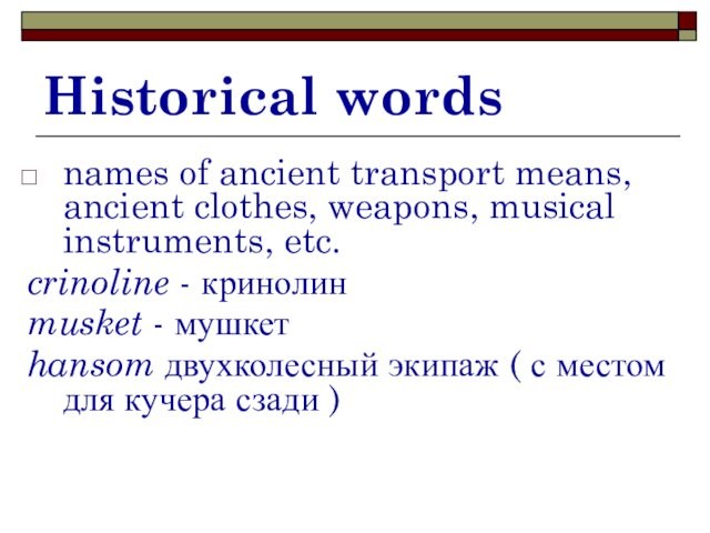 Historical wordsnames of ancient transport means, ancient clothes, weapons, musical instruments, etc.crinoline - кринолин musket