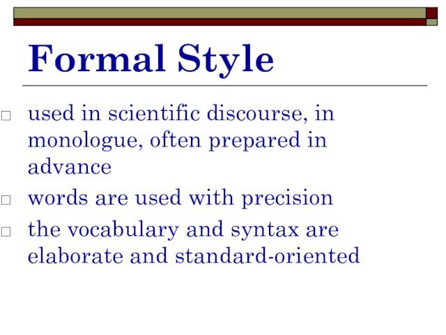 Formal Styleused in scientific discourse, in monologue, often prepared in advancewords are