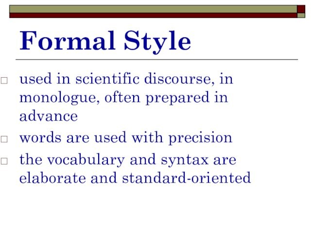 Formal Styleused in scientific discourse, in monologue, often prepared in advancewords are used with precisionthe