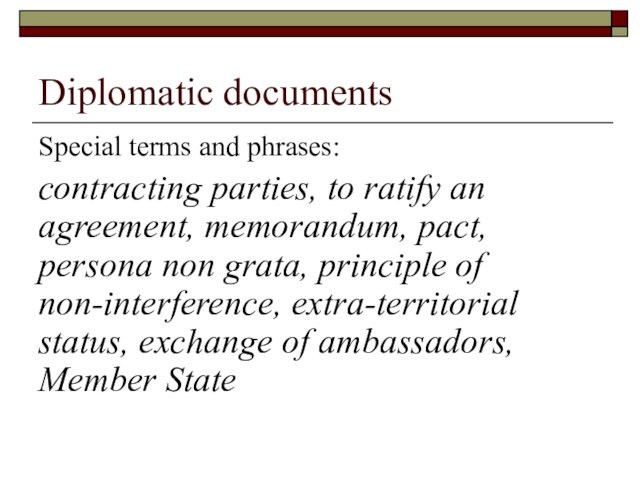 Diplomatic documents Special terms and phrases:  contracting parties, to ratify an agreement, memorandum, pact,