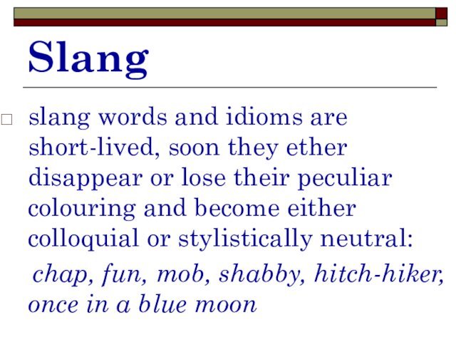 Slangslang words and idioms are short-lived, soon they ether disappear or lose