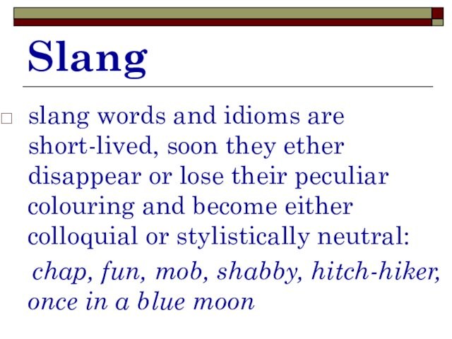 Slangslang words and idioms are short-lived, soon they ether disappear or lose their peculiar colouring