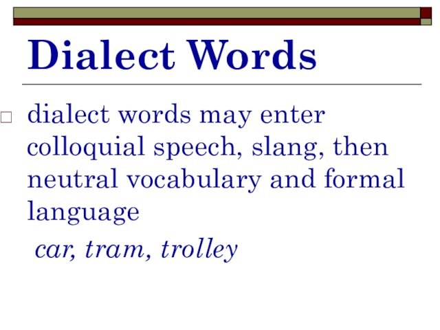 Dialect Wordsdialect words may enter colloquial speech, slang, then neutral vocabulary and formal language car,