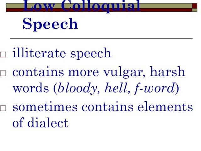 Low Colloquial Speech illiterate speech contains more vulgar, harsh words (bloody, hell, f-word) sometimes contains
