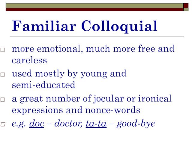 Familiar Colloquialmore emotional, much more free and carelessused mostly by young and